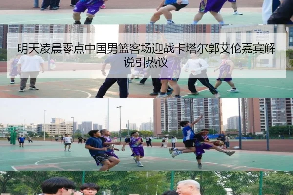 明天凌晨零点中国男篮客场迎战卡塔尔郭艾伦嘉宾解说引热议